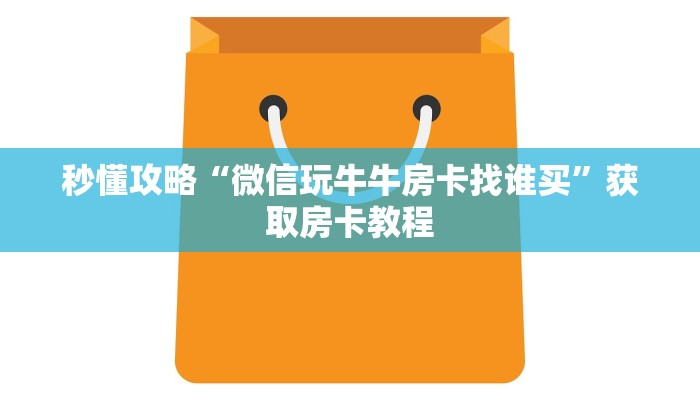秒懂攻略“微信玩牛牛房卡找谁买”获取房卡教程