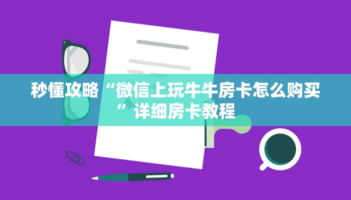 秒懂攻略“微信上玩牛牛房卡怎么购买”详细房卡教程 秒懂攻略“微信上玩牛牛房卡怎么购买”详细房卡教程