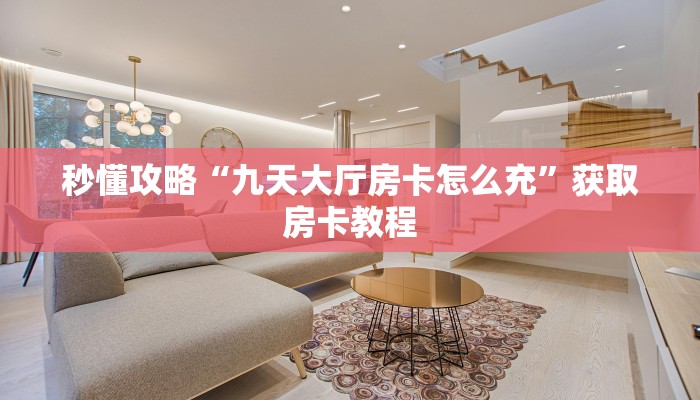 秒懂攻略“九天大厅房卡怎么充”获取房卡教程