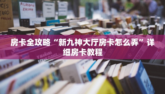 房卡全攻略“新九神大厅房卡怎么弄”详细房卡教程
