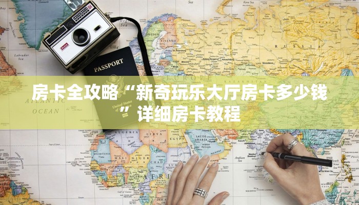 房卡全攻略“新奇玩乐大厅房卡多少钱”详细房卡教程 房卡全攻略“新奇玩乐大厅房卡多少钱”详细房卡教程