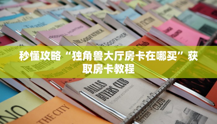 秒懂攻略“独角兽大厅房卡在哪买”获取房卡教程