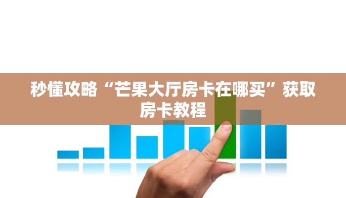 秒懂攻略“芒果大厅房卡在哪买”获取房卡教程 秒懂攻略“芒果大厅房卡在哪买”获取房卡教程