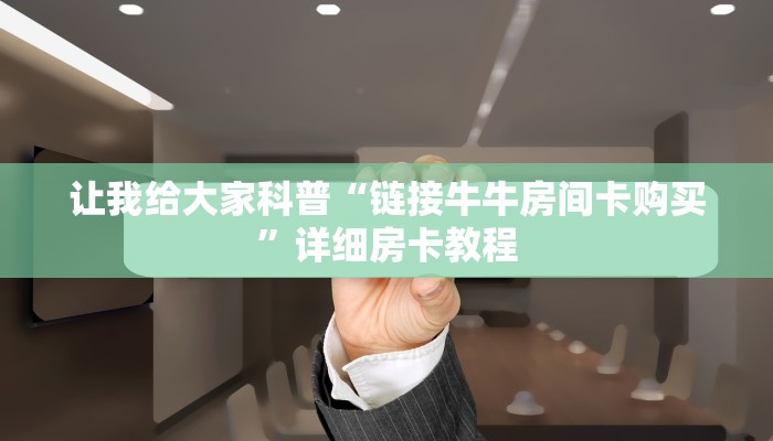 让我给大家科普“链接牛牛房间卡购买”详细房卡教程