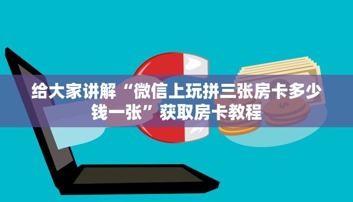 给大家讲解“微信上玩拼三张房卡多少钱一张”获取房卡教程 给大家讲解“微信上玩拼三张房卡多少钱一张”获取房卡教程
