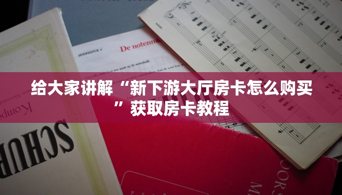 给大家讲解“新下游大厅房卡怎么购买”获取房卡教程