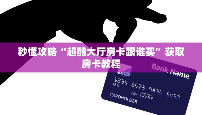 秒懂攻略“超酷大厅房卡跟谁买”获取房卡教程