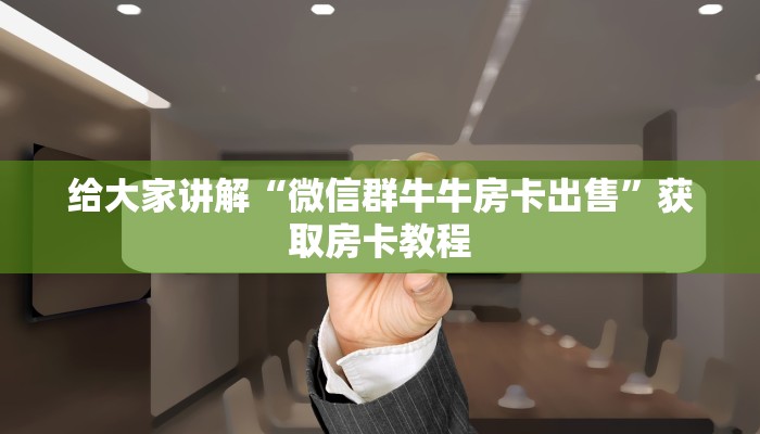 给大家讲解“微信群牛牛房卡出售”获取房卡教程