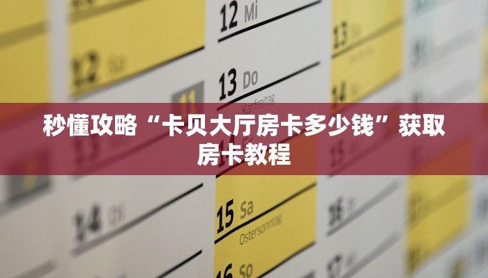 秒懂攻略“卡贝大厅房卡多少钱”获取房卡教程