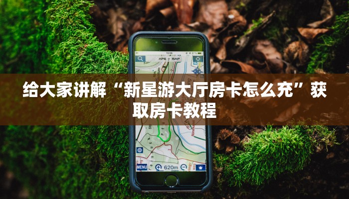 给大家讲解“新星游大厅房卡怎么充”获取房卡教程