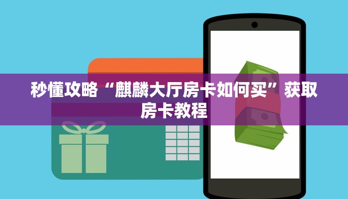秒懂攻略“麒麟大厅房卡如何买”获取房卡教程