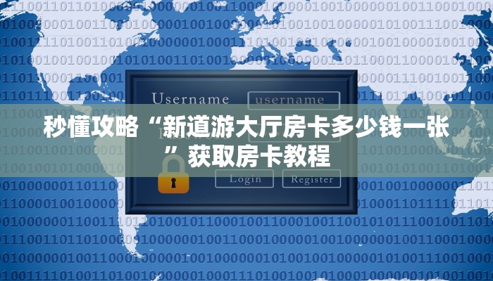 秒懂攻略“新道游大厅房卡多少钱一张”获取房卡教程