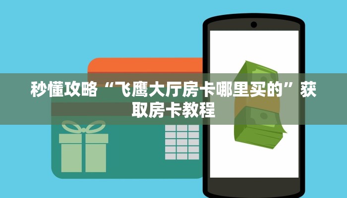 秒懂攻略“飞鹰大厅房卡哪里买的”获取房卡教程