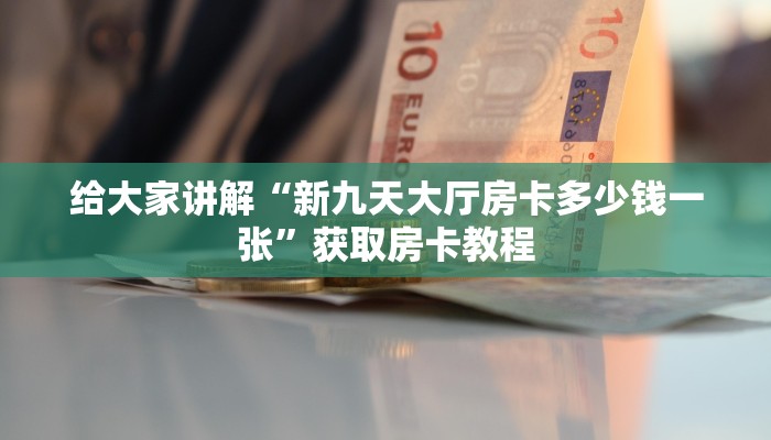 给大家讲解“新九天大厅房卡多少钱一张”获取房卡教程