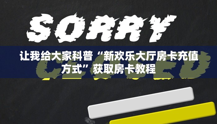 让我给大家科普“新欢乐大厅房卡充值方式”获取房卡教程 让我给大家科普“新欢乐大厅房卡充值方式”获取房卡教程