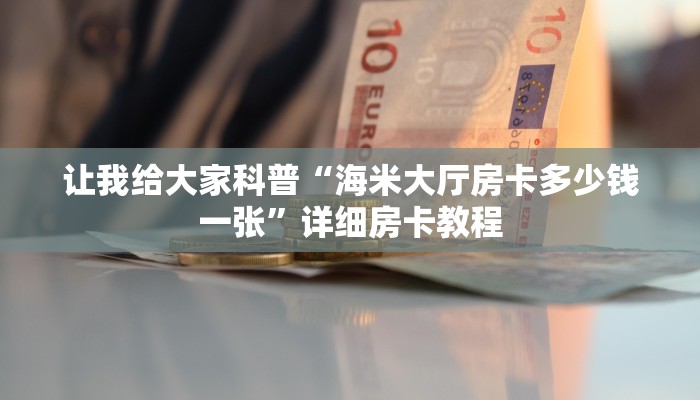 让我给大家科普“海米大厅房卡多少钱一张”详细房卡教程