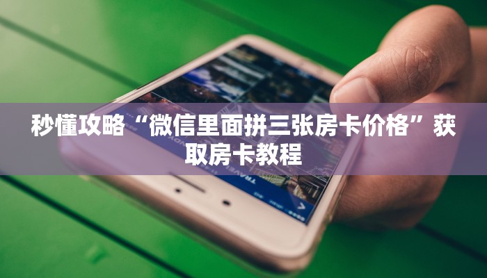 秒懂攻略“微信里面拼三张房卡价格”获取房卡教程 秒懂攻略“微信里面拼三张房卡价格”获取房卡教程