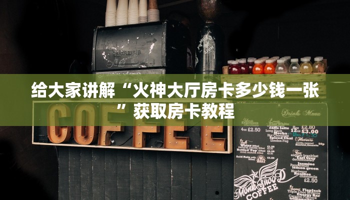 给大家讲解“火神大厅房卡多少钱一张”获取房卡教程