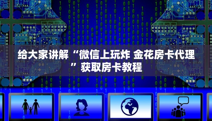 给大家讲解“微信上玩炸 金花房卡代理”获取房卡教程