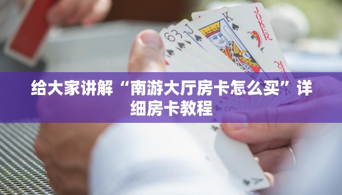给大家讲解“南游大厅房卡怎么买”详细房卡教程