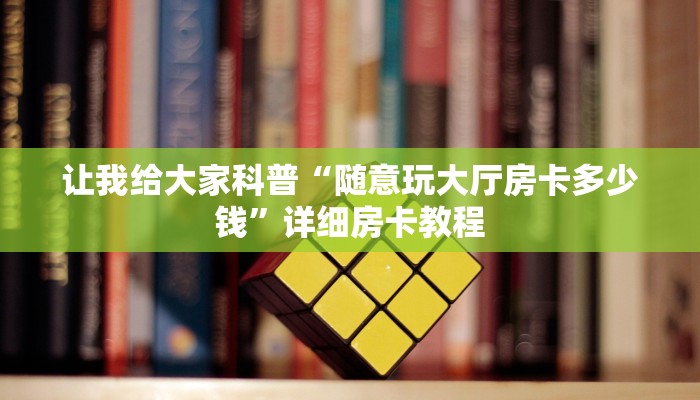 让我给大家科普“随意玩大厅房卡多少钱”详细房卡教程