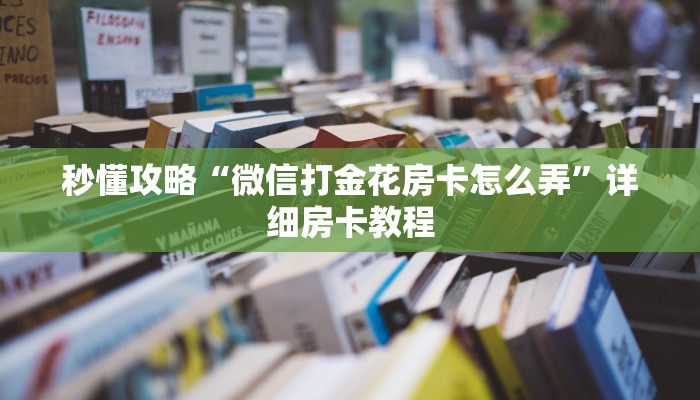 秒懂攻略“微信打金花房卡怎么弄”详细房卡教程