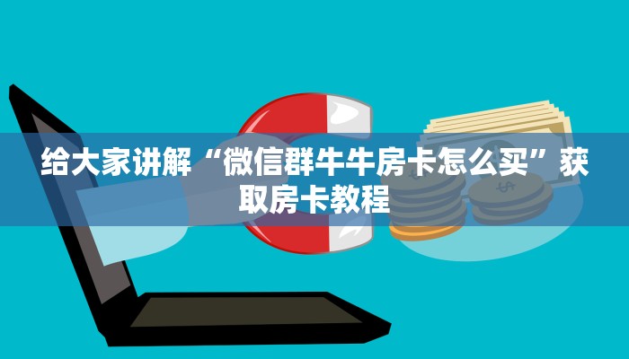 给大家讲解“微信群牛牛房卡怎么买”获取房卡教程