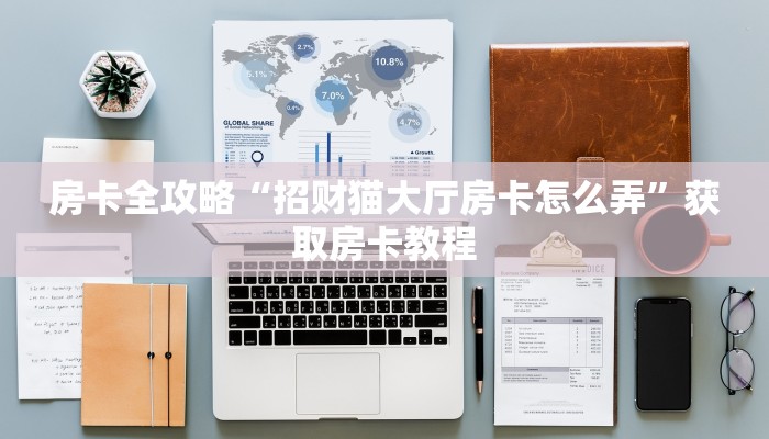 房卡全攻略“招财猫大厅房卡怎么弄”获取房卡教程