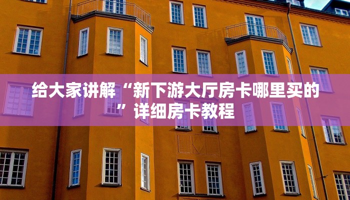 给大家讲解“新下游大厅房卡哪里买的”详细房卡教程
