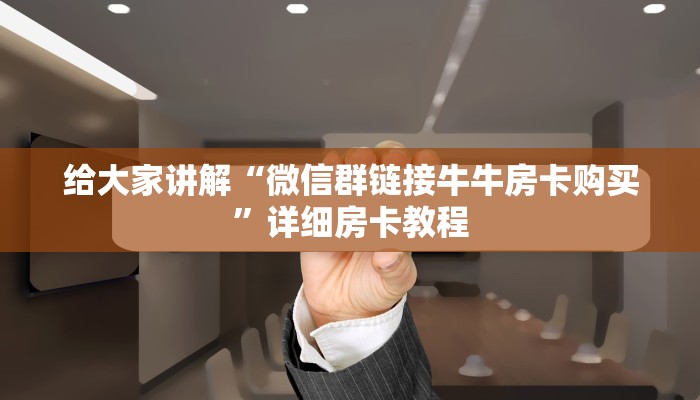 给大家讲解“微信群链接牛牛房卡购买”详细房卡教程 给大家讲解“微信群链接牛牛房卡购买”详细房卡教程