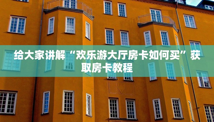 给大家讲解“欢乐游大厅房卡如何买”获取房卡教程 给大家讲解“欢乐游大厅房卡如何买”获取房卡教程