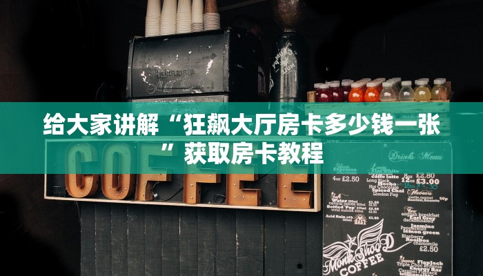 给大家讲解“狂飙大厅房卡多少钱一张”获取房卡教程