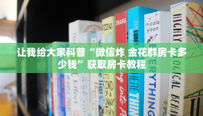 让我给大家科普“微信炸 金花群房卡多少钱”获取房卡教程 让我给大家科普“微信炸 金花群房卡多少钱”获取房卡教程