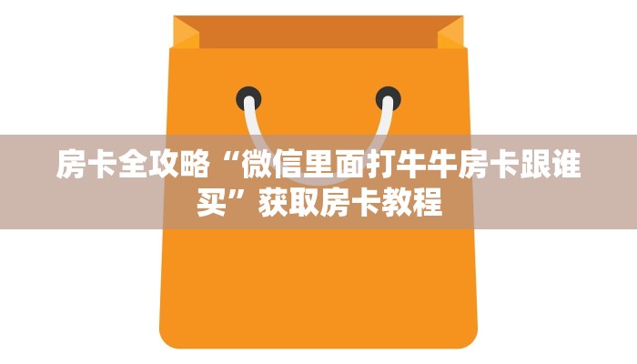 房卡全攻略“微信里面打牛牛房卡跟谁买”获取房卡教程 房卡全攻略“微信里面打牛牛房卡跟谁买”获取房卡教程