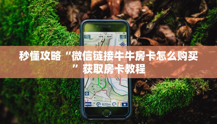 秒懂攻略“微信链接牛牛房卡怎么购买”获取房卡教程
