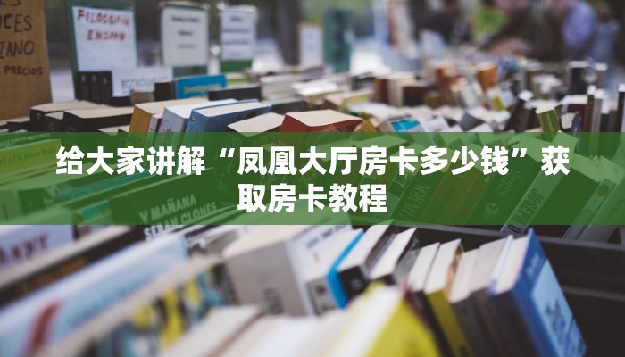 给大家讲解“凤凰大厅房卡多少钱”获取房卡教程