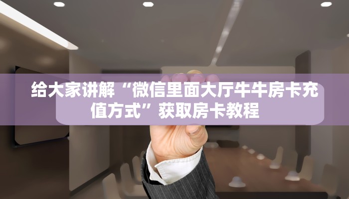 给大家讲解“微信里面大厅牛牛房卡充值方式”获取房卡教程 给大家讲解“微信里面大厅牛牛房卡充值方式”获取房卡教程
