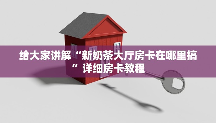 给大家讲解“新奶茶大厅房卡在哪里搞”详细房卡教程 给大家讲解“新奶茶大厅房卡在哪里搞”详细房卡教程