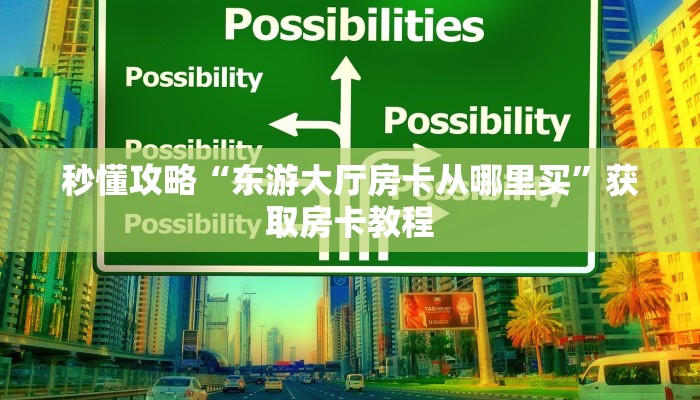 秒懂攻略“东游大厅房卡从哪里买”获取房卡教程