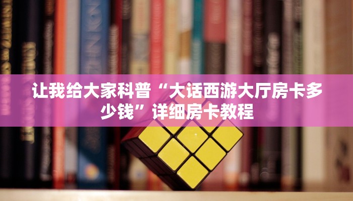 让我给大家科普“大话西游大厅房卡多少钱”详细房卡教程