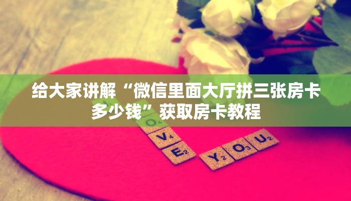 给大家讲解“微信里面大厅拼三张房卡多少钱”获取房卡教程