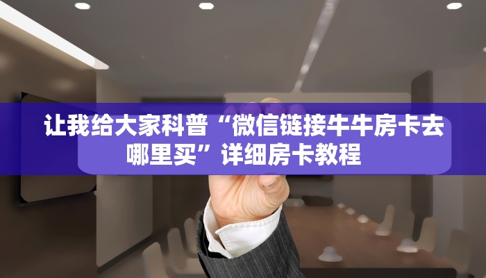 让我给大家科普“微信链接牛牛房卡去哪里买”详细房卡教程