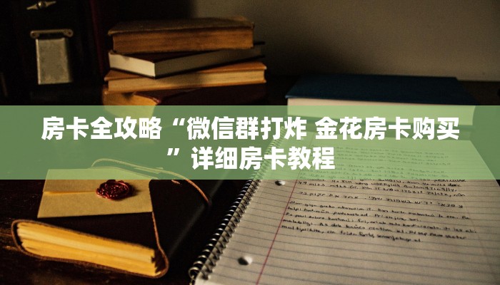 房卡全攻略“微信群打炸 金花房卡购买”详细房卡教程