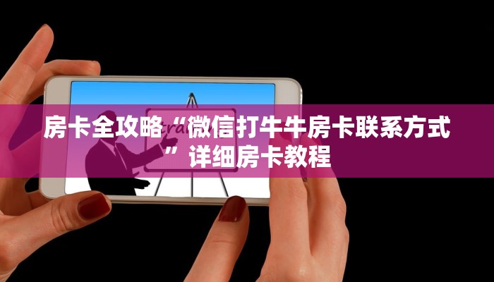 房卡全攻略“微信打牛牛房卡联系方式”详细房卡教程 房卡全攻略“微信打牛牛房卡联系方式”详细房卡教程