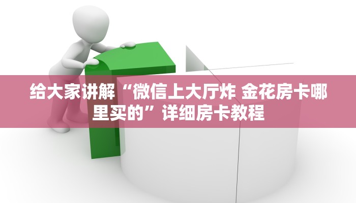 给大家讲解“微信上大厅炸 金花房卡哪里买的”详细房卡教程 给大家讲解“微信上大厅炸 金花房卡哪里买的”详细房卡教程