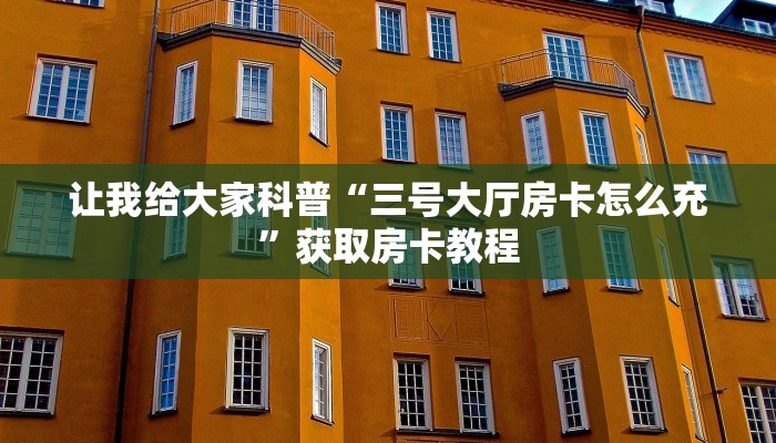 让我给大家科普“三号大厅房卡怎么充”获取房卡教程 让我给大家科普“三号大厅房卡怎么充”获取房卡教程
