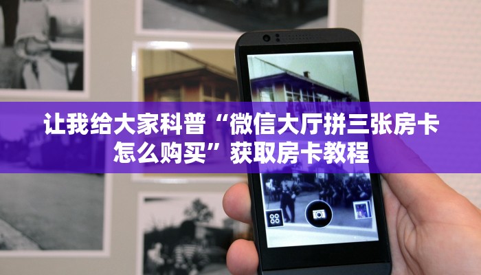 让我给大家科普“微信大厅拼三张房卡怎么购买”获取房卡教程