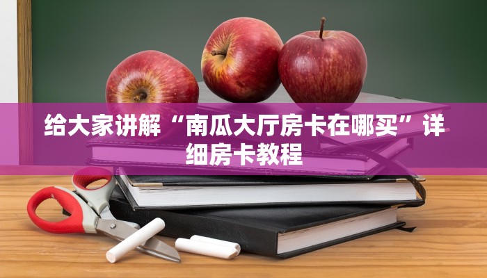 给大家讲解“南瓜大厅房卡在哪买”详细房卡教程