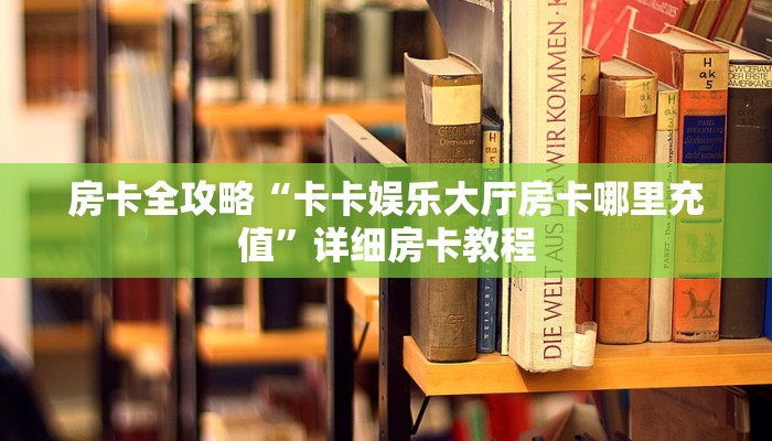 房卡全攻略“卡卡娱乐大厅房卡哪里充值”详细房卡教程