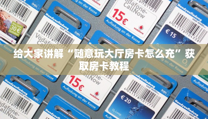 给大家讲解“随意玩大厅房卡怎么充”获取房卡教程 给大家讲解“随意玩大厅房卡怎么充”获取房卡教程